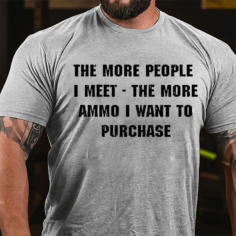 The More People I Meet The More Ammo I Want To Purchase Cotton T-shirt-Maturelion