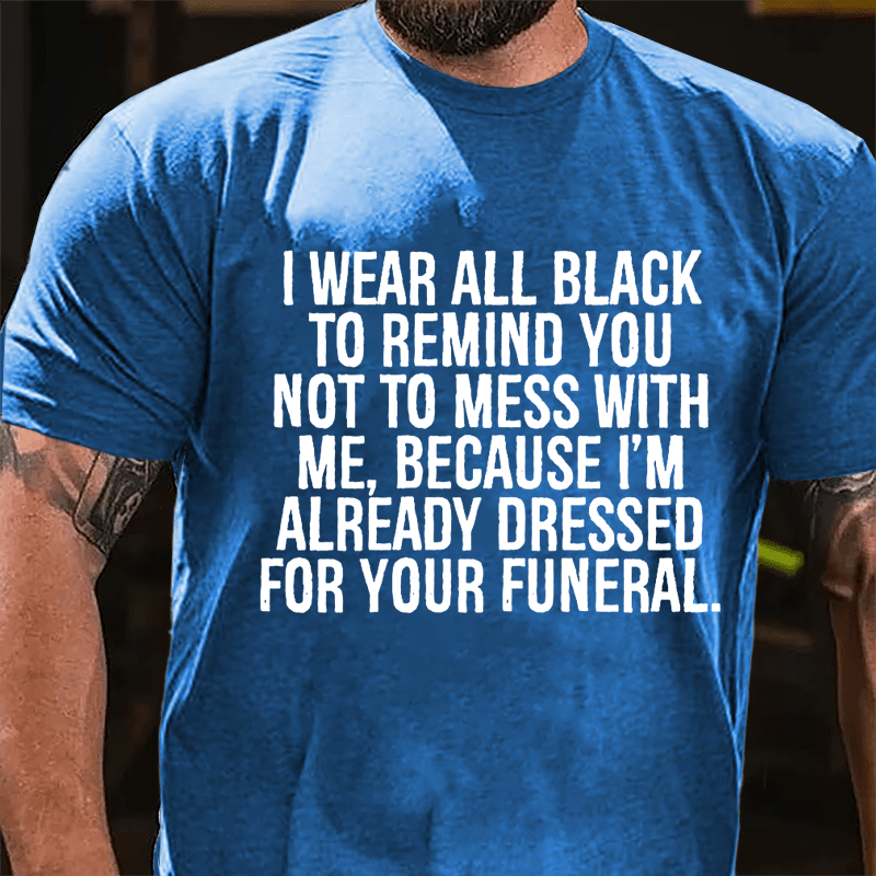 I Wear All Black To Remind You Not To Mess With Me Because I'm Already Dressed For Your Funeral Cotton T-shirt-Maturelion