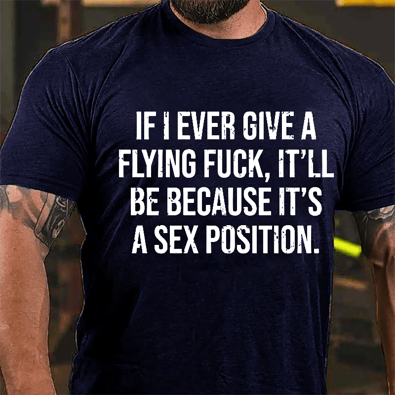 If I Ever Give A Flying Fuck It'll Be Because It's A Sex Position Cotton T-shirt-Maturelion