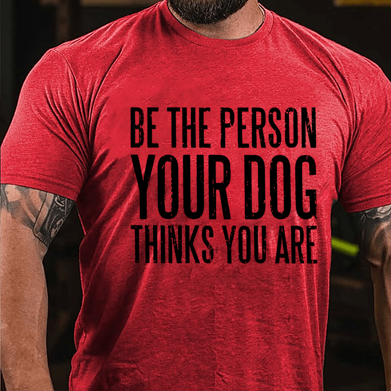 Be The Person Your Dog Thinks You Are Cotton T-shirt-Maturelion