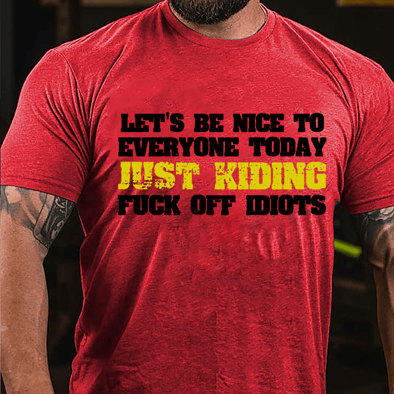 Let's Be Nice To Everyone Today Just Kidding Fuck Off Idiots Cotton T-shirt-Maturelion