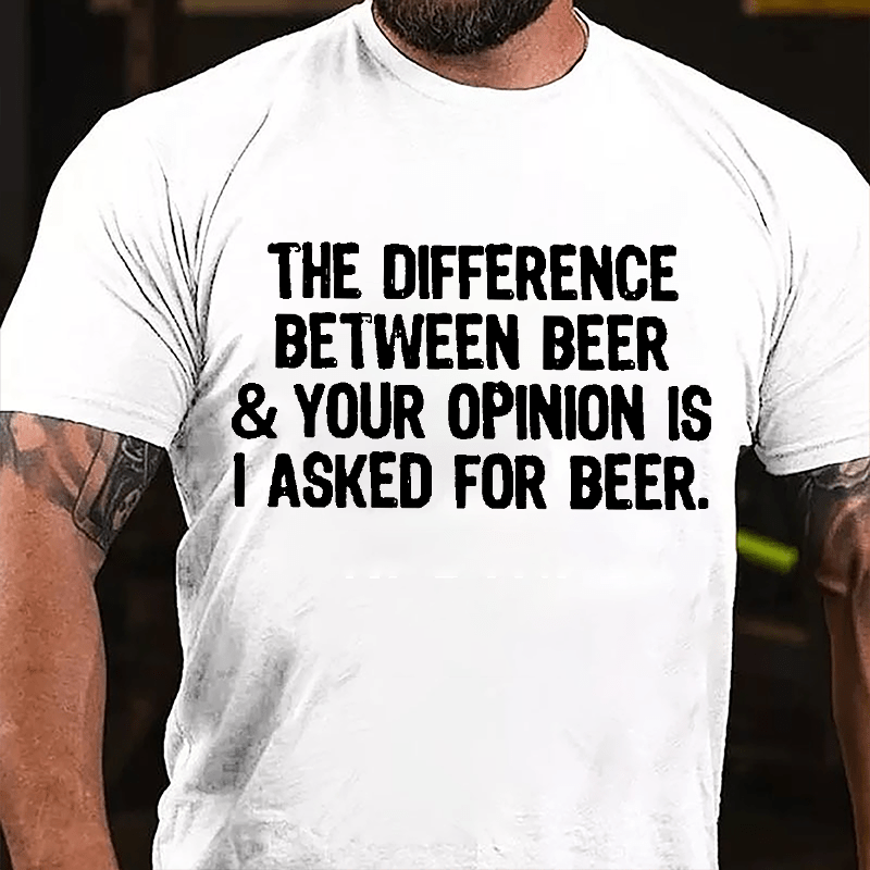 The Difference Between Beer & Your Opinion Is I Asked For Beer Cotton T-shirt-Maturelion