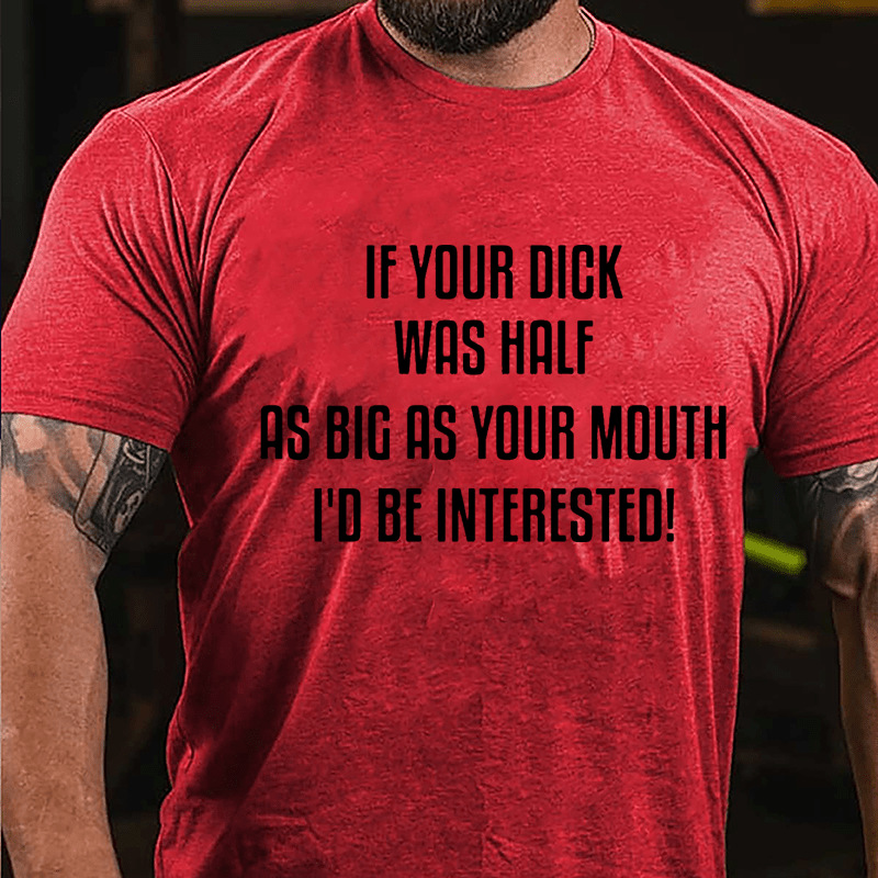 If Your Dick Was Half As Big As Your Mouth I'd Be Interested Cotton T-shirt-Maturelion