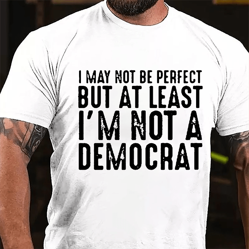 I May Not Be Perfect But At Least I'm Not A Democrat Cotton T-shirt-Maturelion
