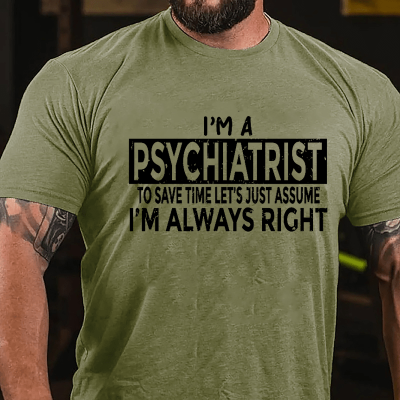 I'm A Psychiatrist To Save Time Let's Just Assume I'm Always Right Cotton T-shirt-Maturelion