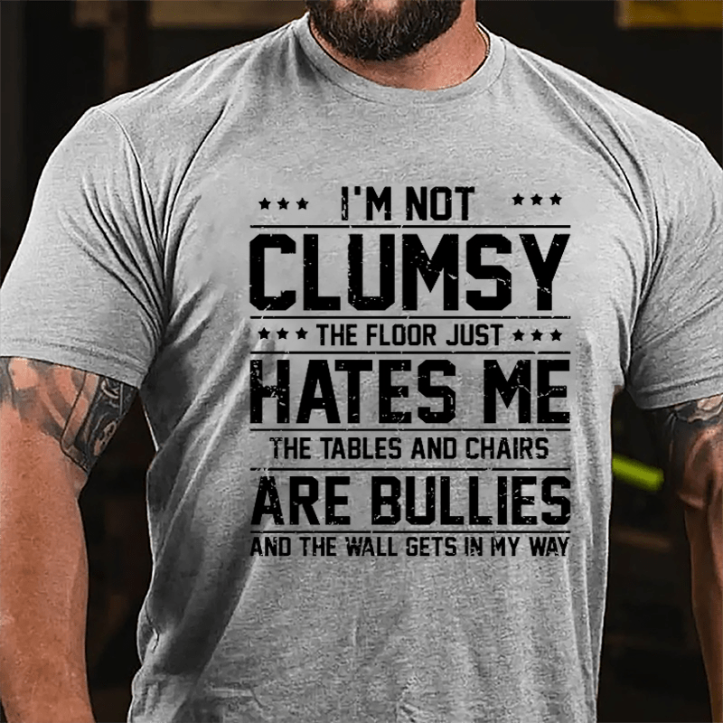 I'm Not Clumsy The Floor Hates Me The Tables And Chairs Are Bullies Funny Cotton T-shirt-Maturelion