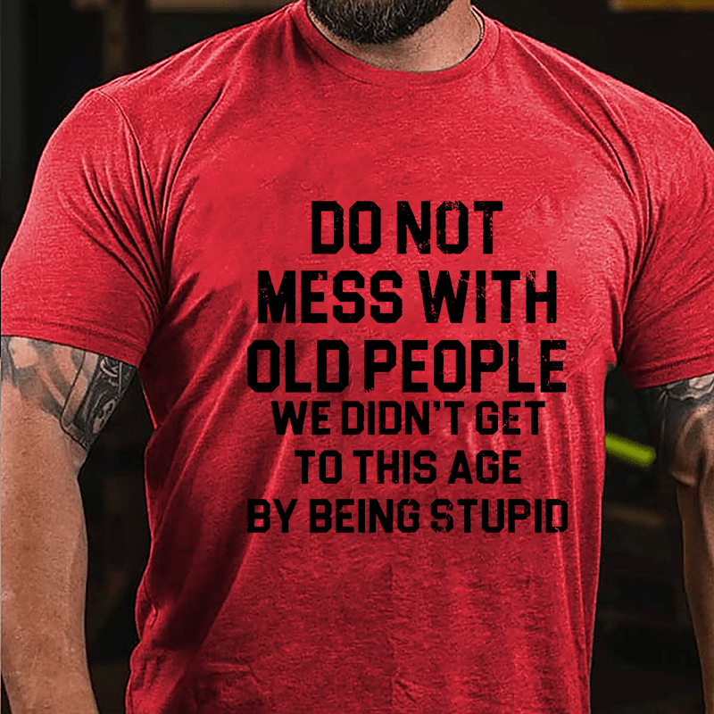 Do Not Mess With Old People We Didn't Get To This Age By Being Stupid Cotton T-shirt-Maturelion