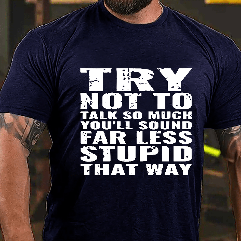Try Not To Talk So Much You'll Sound Far Less Stupid That Way Cotton T-shirt-Maturelion