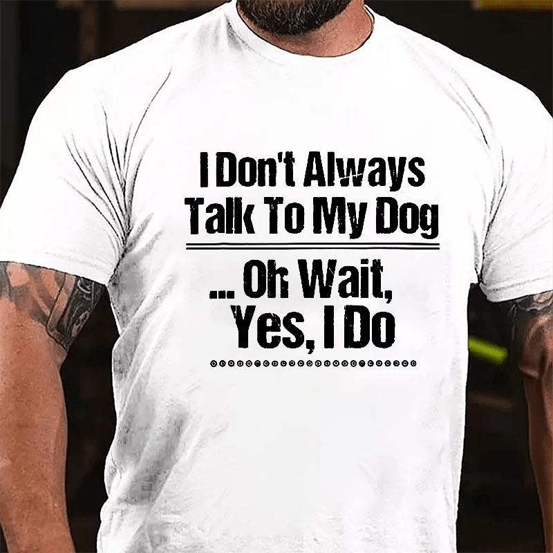 I Don't Always Talk To My Dog... Oh Wait Yes I Do Cotton T-shirt-Maturelion