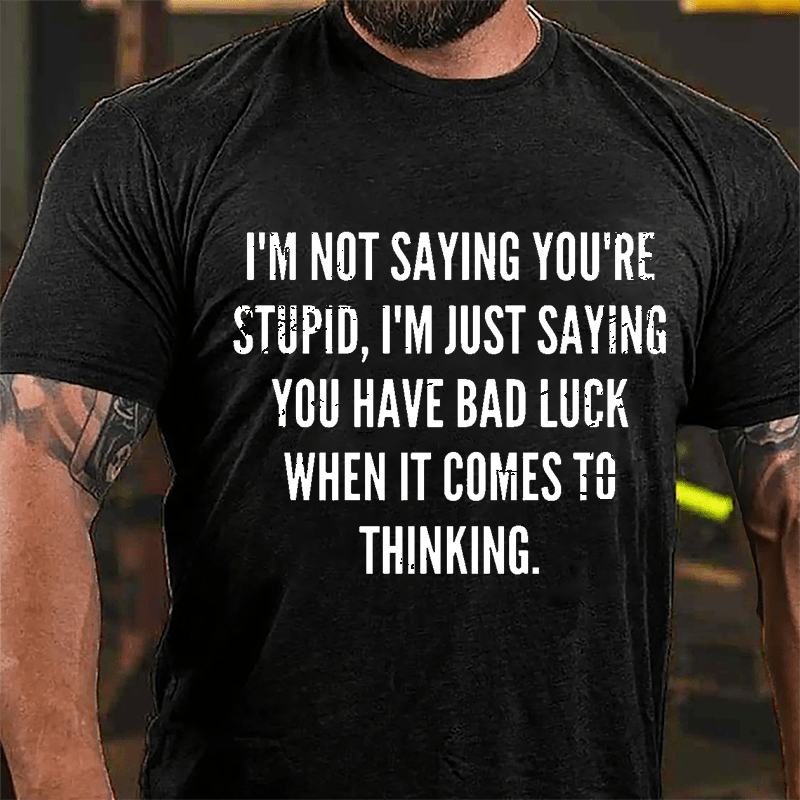 I'm Not Saying You're Stupid I'm Just Saying You Have Bad Luck When It Comes To Thinking Cotton T-shirt-Maturelion
