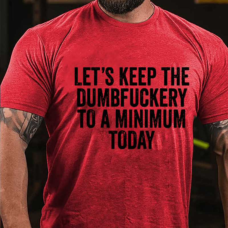 Let's Keep The Dumbfuckery To A Minimum Today Cotton T-shirt -Maturelion
