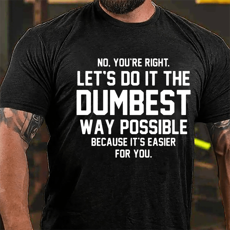 No You're Right Let's Do It The Dumbest Way Possible Because It's Easier For You Cotton T-shirt-Maturelion