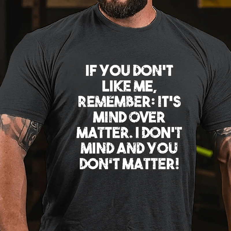 If You Don't Like Me Remember It's Mind Over Matter I Don't Mind And You Don't Matter Cotton T-shirt-Maturelion