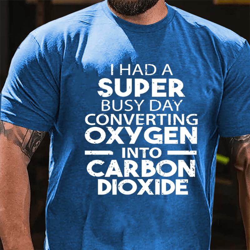 I Had A Super Busy Day Converting Oxygen Into Carbon Dioxide Cotton T-shirt-Maturelion