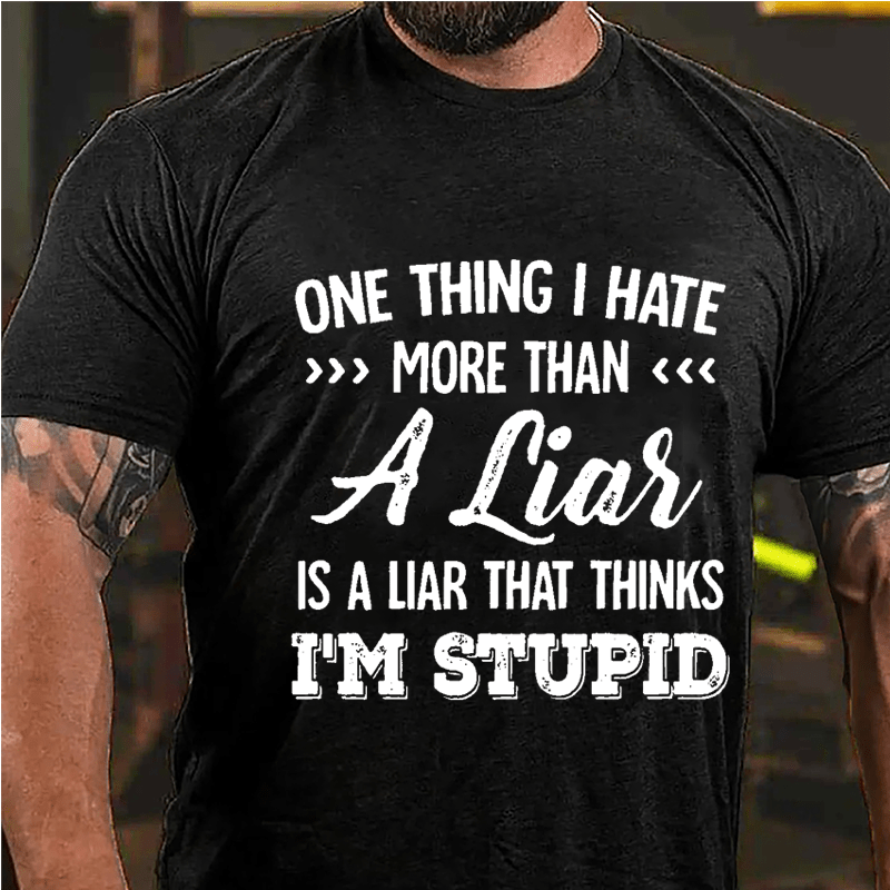 One Thing I Hate More Than A Liar Is A Liar That Thinks I'm Stupid Cotton T-shirt-Maturelion