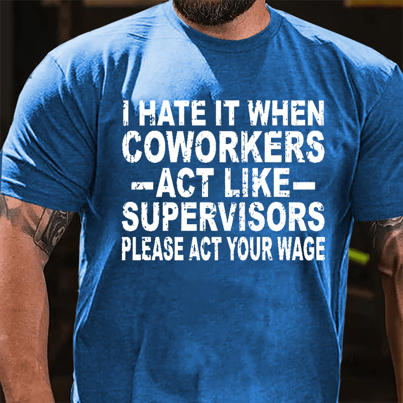 I Hate It When Coworkers Act Like Supervisors Please Act Your Wage Cotton T-shirt-Maturelion