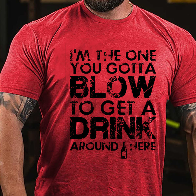 I'm The One You Gotta Blow To Get A Drink Around Here Cotton T-shirt-Maturelion