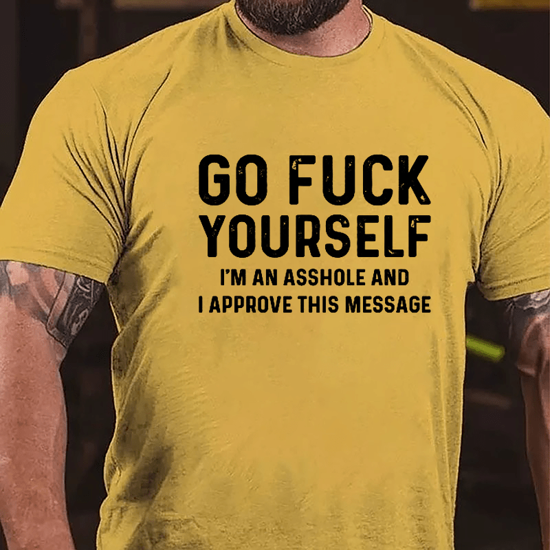 Go Fuck Yourself I'm An Asshole And I Approve This Message Cotton T-shirt-Maturelion