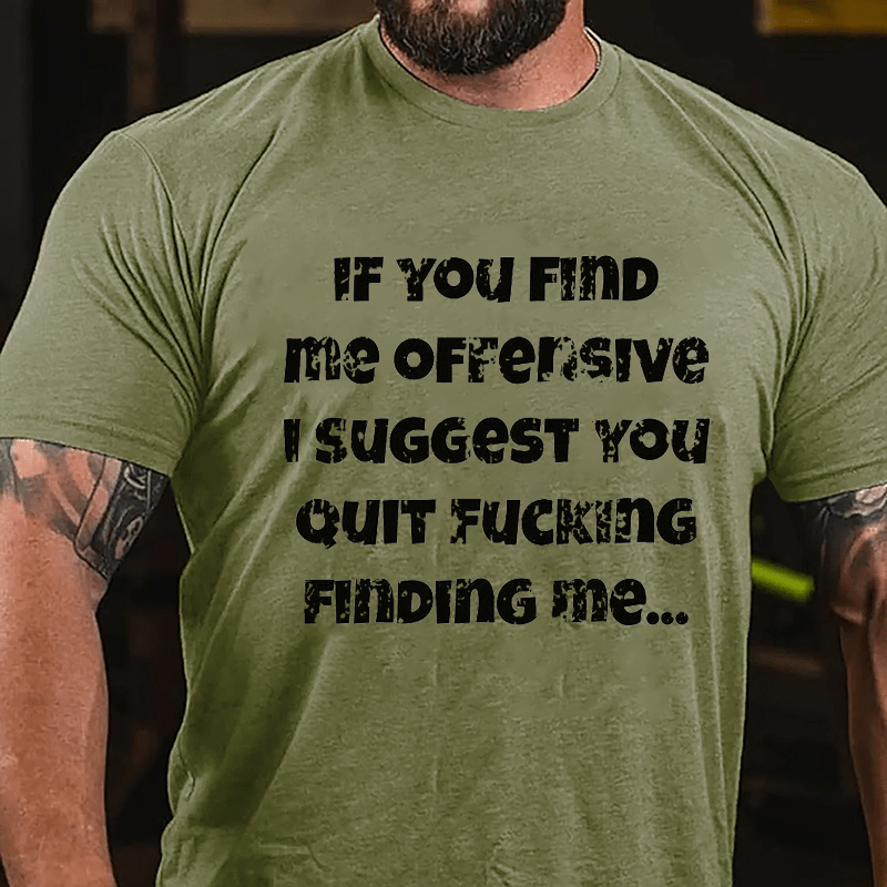 If You Find Me Offensive I Suggest You Quit Fucking Finding Me Cotton T-shirt-Maturelion