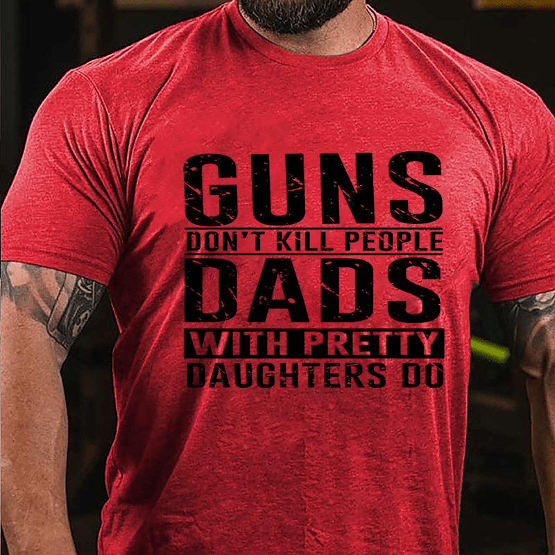 Guns Don't Kill People Dads With Pretty Daughters Do Cotton T-shirt (Free Customization)-Maturelion