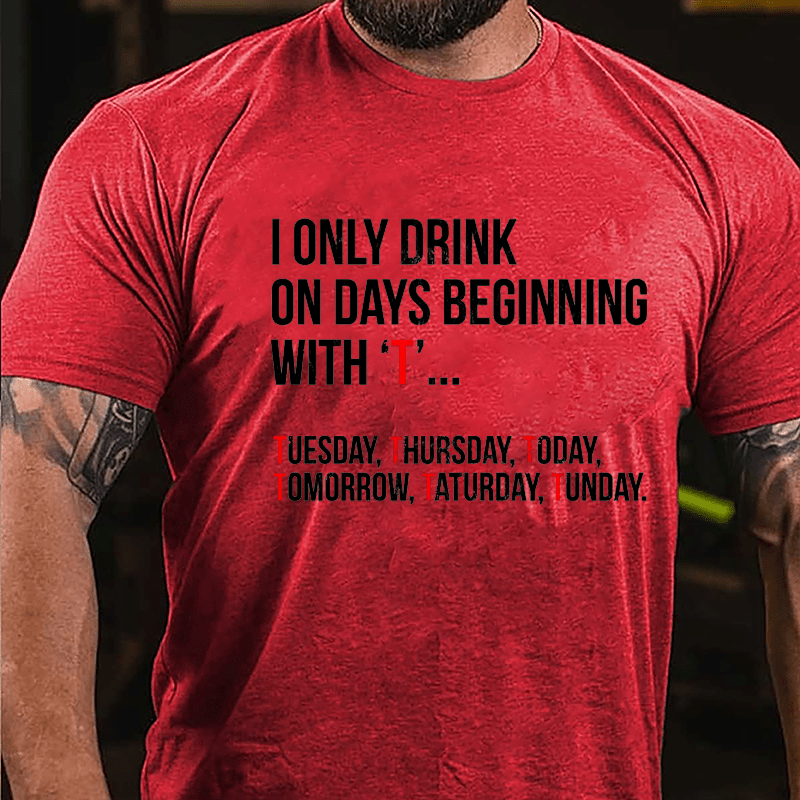 I Only Drink On Days Beginning With "T" Tuesday Thursday Today Tomorrow Taturday Tunday Funny Cotton T-shirt-Maturelion