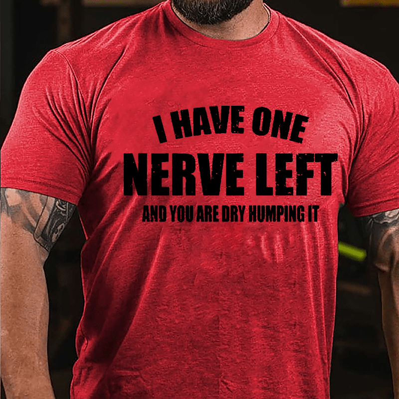 I Have One Nerve Left And You Are Dry Humping It Cotton T-shirt-Maturelion