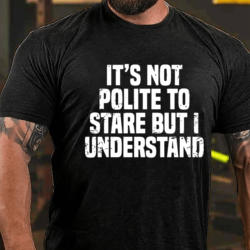 It's Not Polite To Stare But I Understand Cotton T-shirt-Maturelion