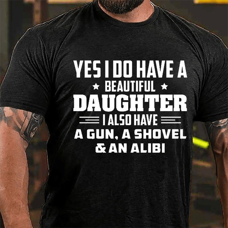 Yes I Do Have A Beautiful Daughter I Also Have A Gun A Shovel & An Alibi Cotton T-shirt-Maturelion