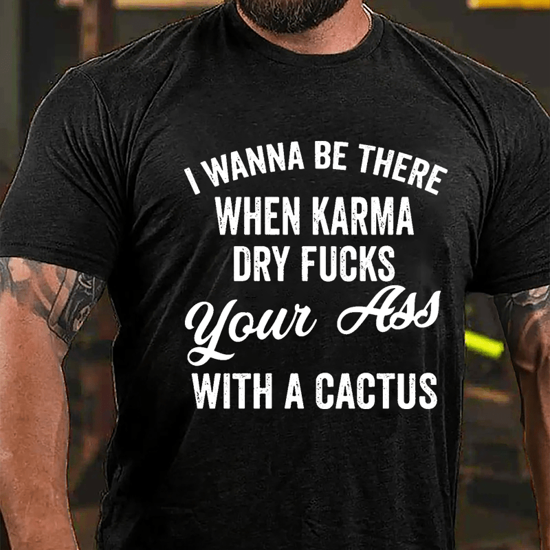 I Wanna Be There When Karma Dry Fucks Your Ass With A Cactus Funny Cotton T-shirt-Maturelion