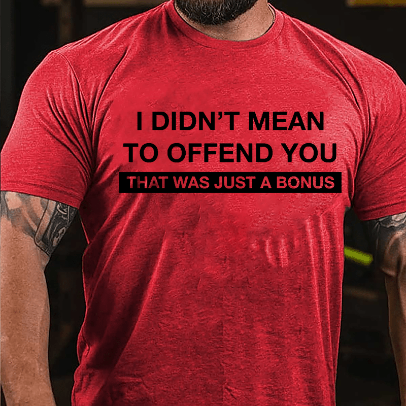 I Didn't Mean To Offend You That Was Just A Bonus Cotton T-shirt-Maturelion