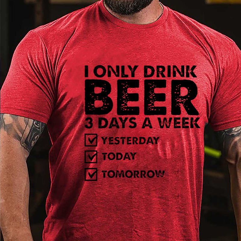 I Only Drink Beer 3 Days A Week Yesterday Today Tomorrow Funny Design Cotton T-shirt-Maturelion