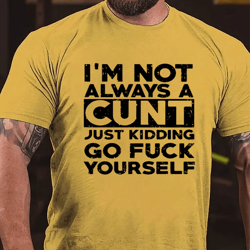 I'm Not Always A Cunt Just Kidding Go Fuck Yourself Cotton T-shirt-Maturelion
