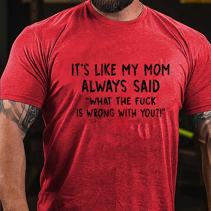 It's Like My Mom Always Said What The Fuck Is Wrong With You Casual Letters Print Cotton T-Shirt (Free Customization)-Maturelion