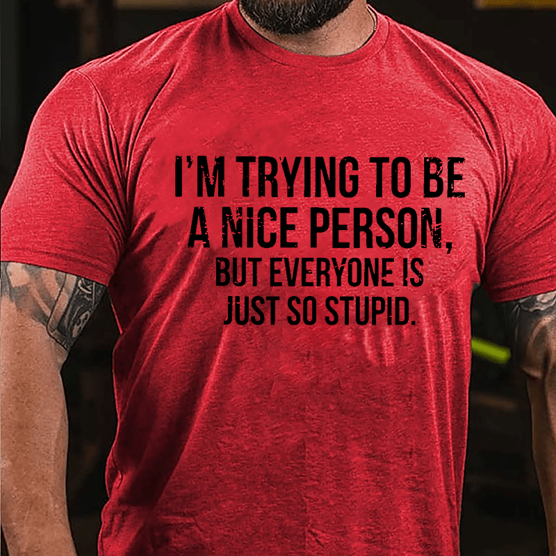 I'm Trying To Be A Nice Person But Everyone Is Just So Stupid Cotton T-shirt-Maturelion