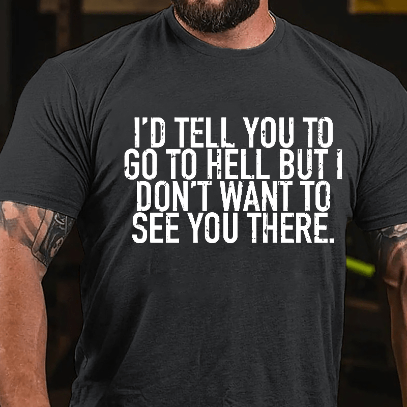 I'd Tell You To Go To Hell But I Don't Want To See You There Cotton T-shirt-Maturelion