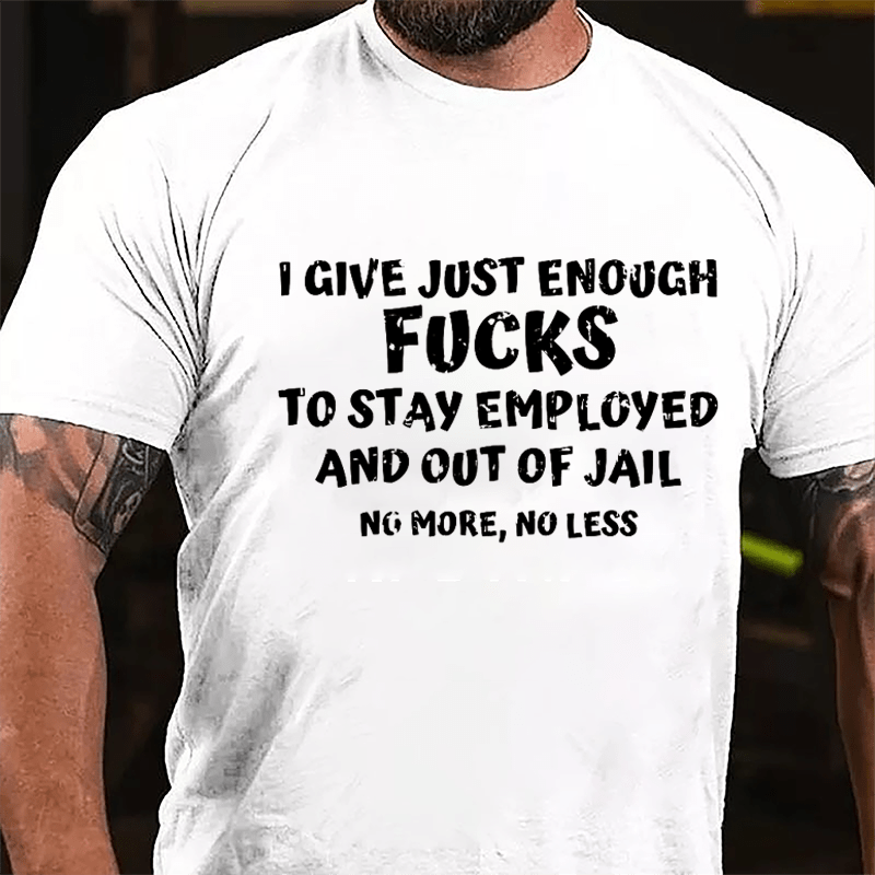 I Give Just Enough Fucks To Stay Employed And Out Of Jail No More No Less Cotton T-shirt-Maturelion