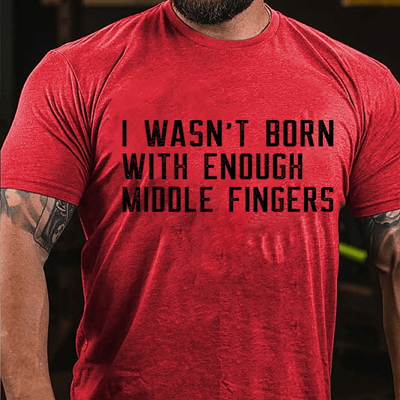 I Wasn't Born With Enough Middle Fingers Cotton T-shirt-Maturelion