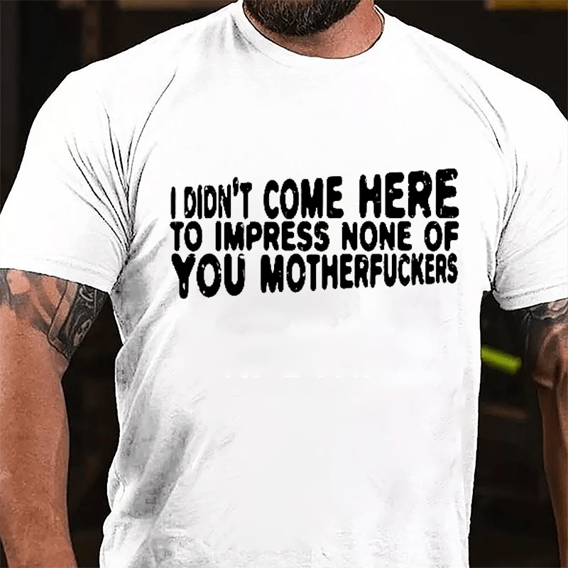 I Didn't Come Here To Impress None Of You Motherfuckers Cotton T-shirt-Maturelion