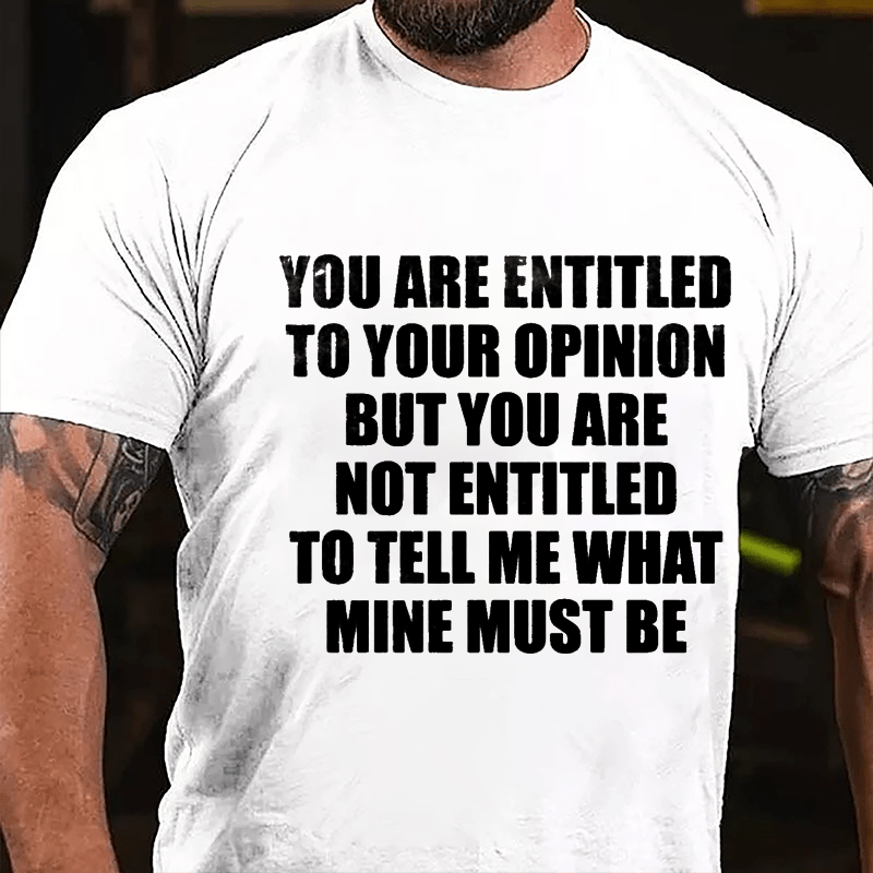 You Are Entitled To Your Opinion But You Are Not Entitled To Tell Me What Mine Must Be Cotton T-shirt-Maturelion