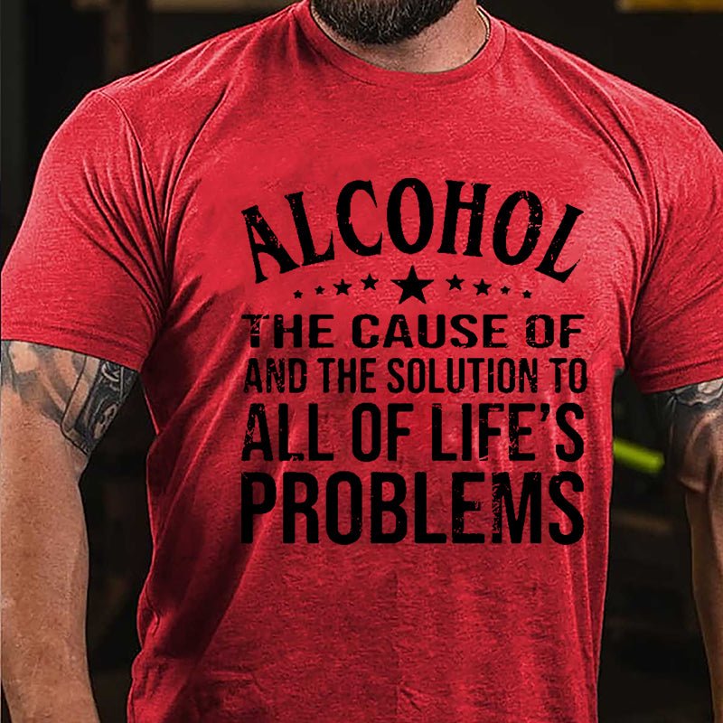 Alcohol The Cause Of And The Solution To All Of Life's Problems Cotton T-shirt-Maturelion