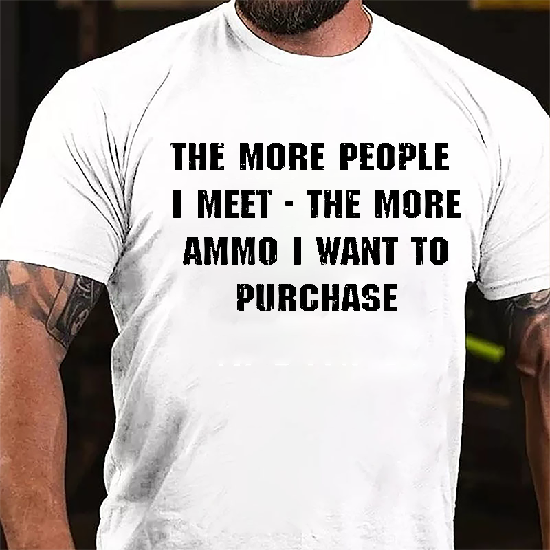 The More People I Meet The More Ammo I Want To Purchase Cotton T-shirt-Maturelion
