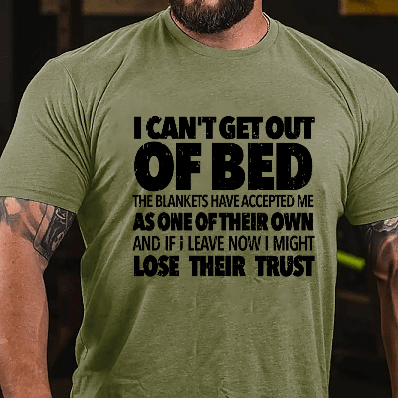 I Can't Get Out Of Bed The Blankets Have Accepted Me As One Of Their Own And If I Leave Now I Might Lose Their Trust Cotton T-shirt-Maturelion