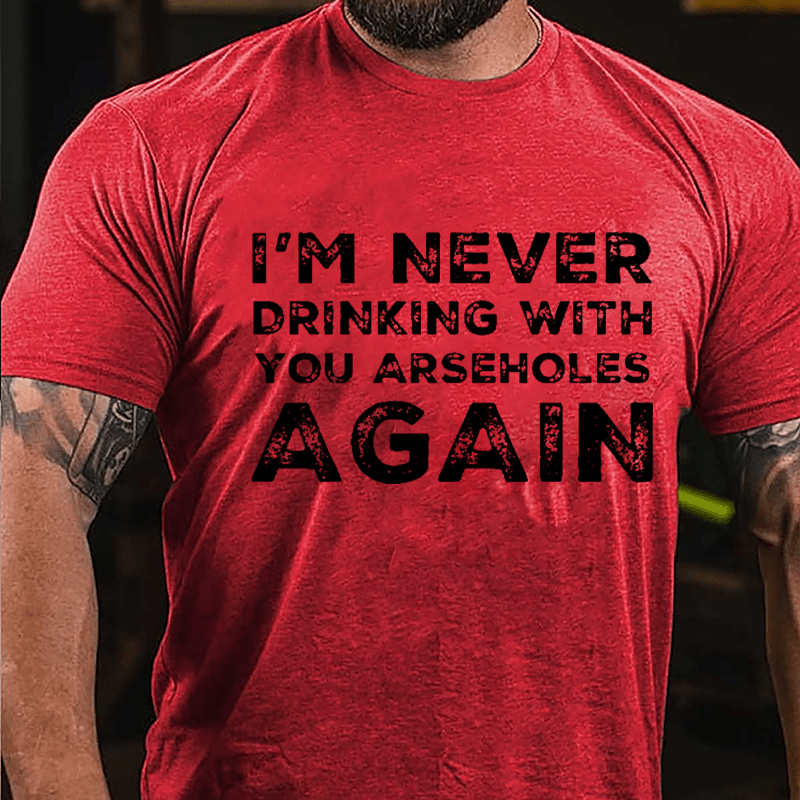 I'm Never Drinking With You Arseholes Again Cotton T-shirt-Maturelion