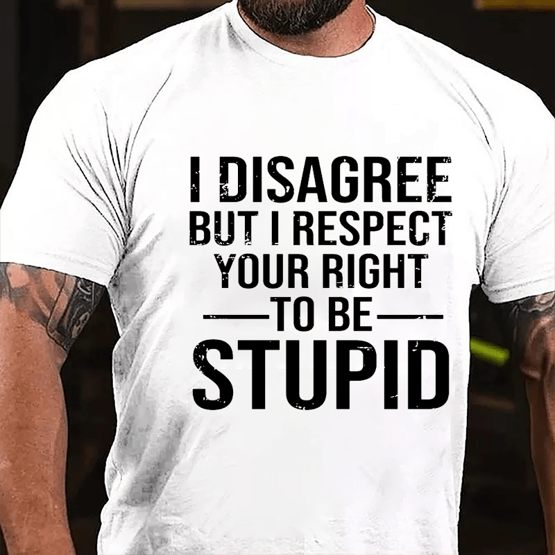 I Disagree But I Respect Your Right To Be Stupid Cotton T-shirt-Maturelion