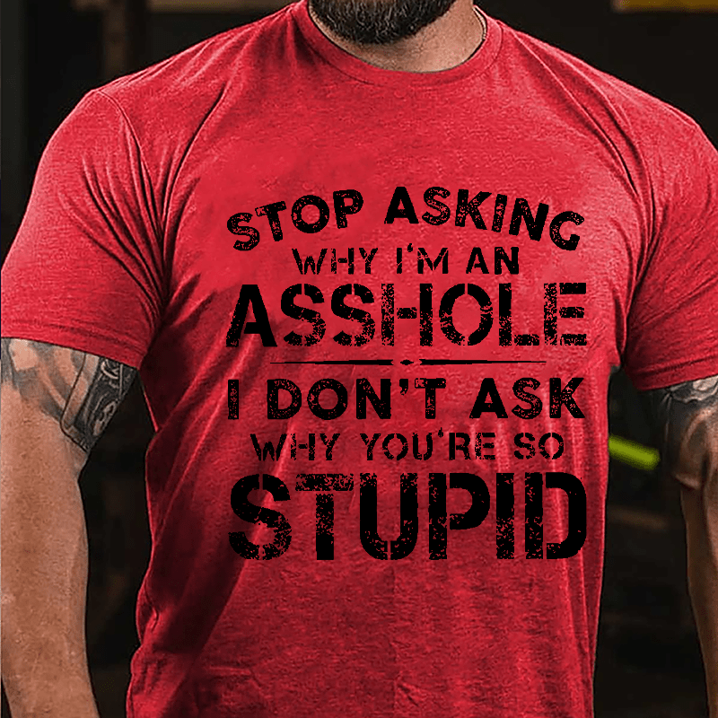 Stop Asking Why I'm An Asshole I Don't Ask Why You're So Stupid Funny Cotton T-shirt-Maturelion