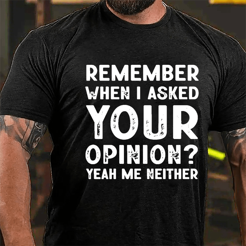 Remember When I Asked Your Opinion? Yeah Me Neither Cotton T-shirt-Maturelion