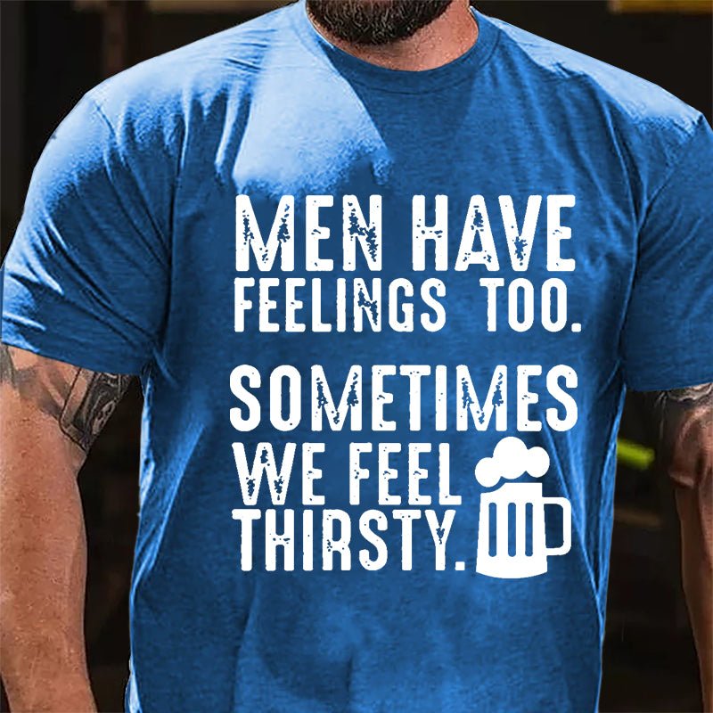 Men Have Feelings Too Sometimes We Feel Thirsty Cotton T-shirt-Maturelion