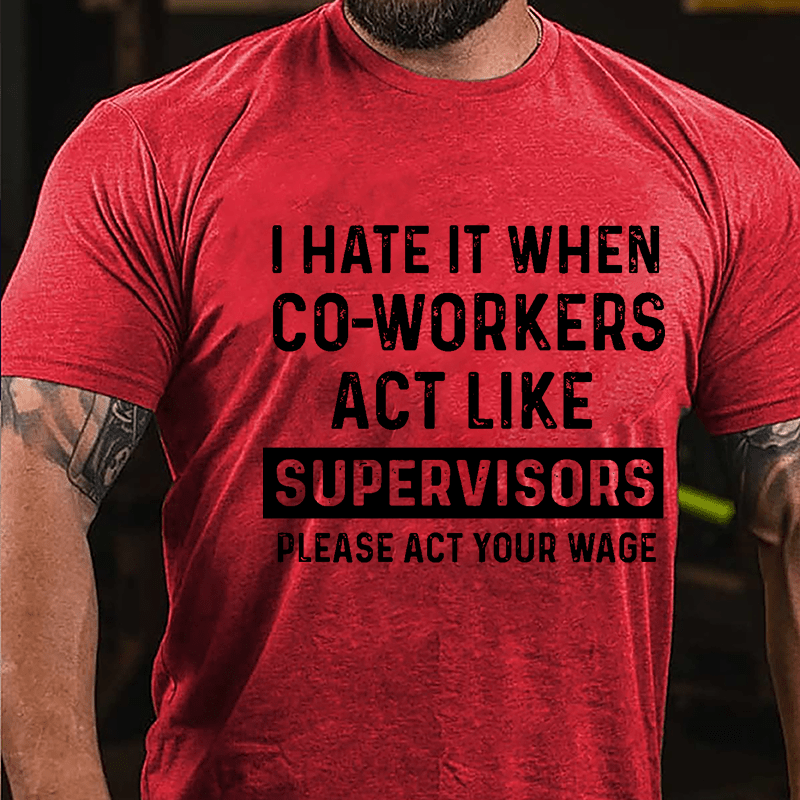 I Hate It When Co-workers Act Like Supervisors Please Act Your Wage Cotton T-shirt-Maturelion