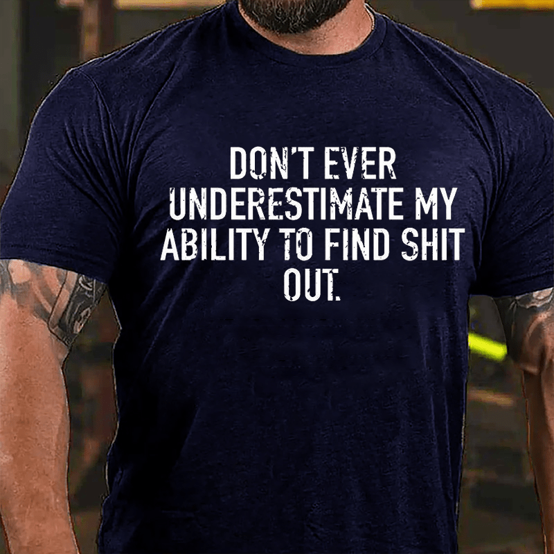 Don't Ever Underestimate My Ability To Find Shit Out Cotton T-shirt-Maturelion