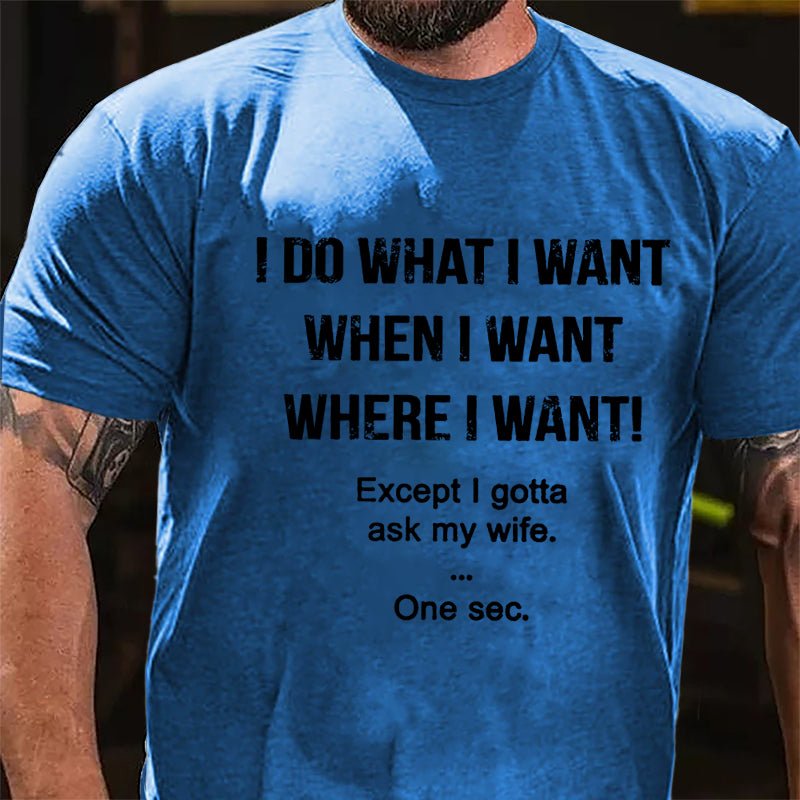 I Do What I Want When I Want Where I Want Except I Gotta Ask My Wife One Sec. Cotton T-shirt-Maturelion